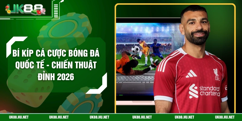 Bí Kíp Cá Cược Bóng Đá Quốc Tế - Chiến Thuật Đỉnh 2026