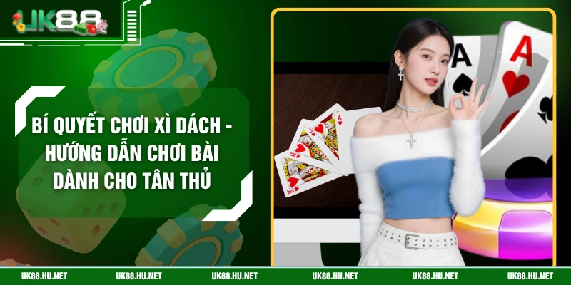 Bí Quyết Chơi Xì Dách - Hướng Dẫn Chơi Bài Dành Cho Tân Thủ