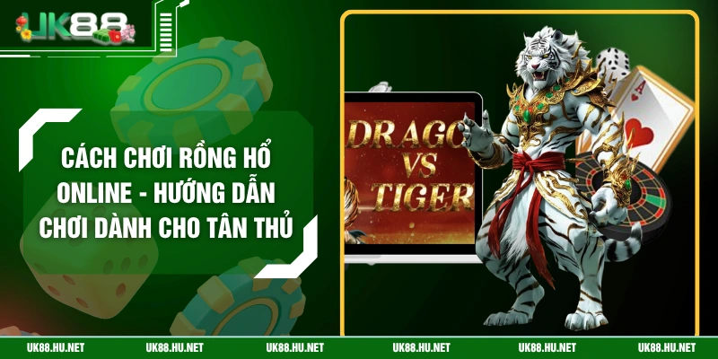 Cách Chơi Rồng Hổ Online - Hướng Dẫn Chơi Dành Cho Tân Thủ