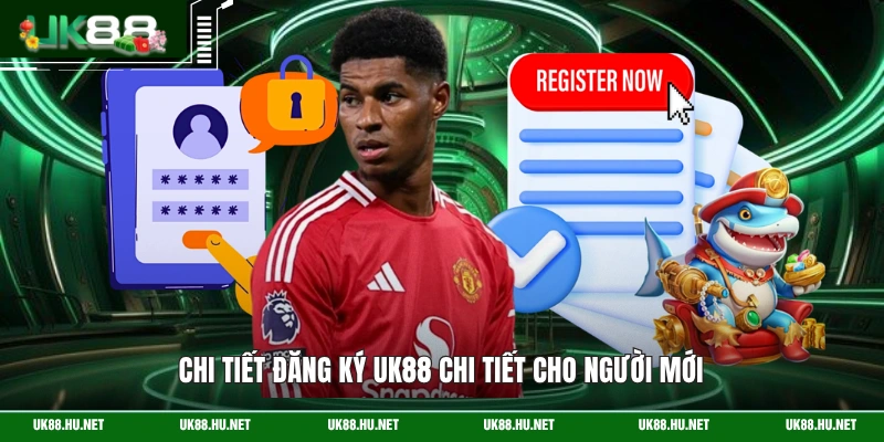 Chi tiết đăng ký UK88 chi tiết cho người mới